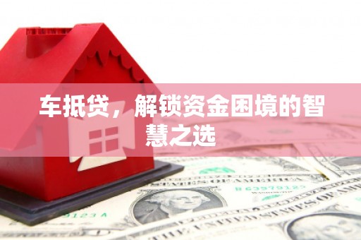 汉台车抵贷，解锁资金困境的智慧之选