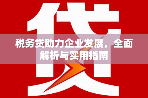 汉台税务贷助力企业发展，全面解析与实用指南
