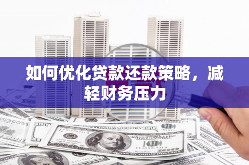 汉台如何优化贷款还款策略，减轻财务压力