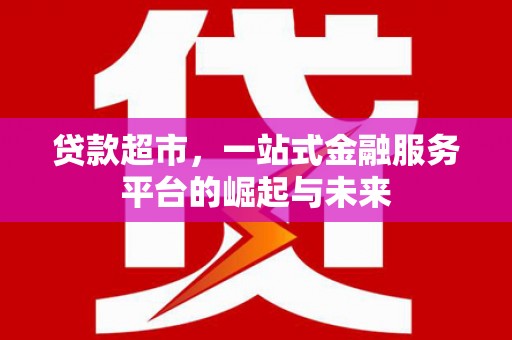 汉台贷款超市，一站式金融服务平台的崛起与未来