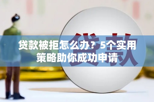 汉台贷款被拒怎么办？5个实用策略助你成功申请