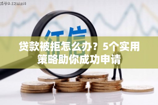 汉台贷款被拒怎么办？5个实用策略助你成功申请