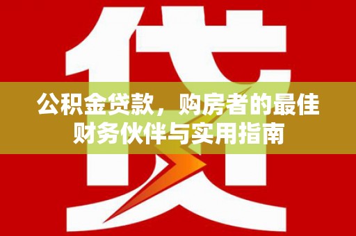 汉台公积金贷款，购房者的最佳财务伙伴与实用指南
