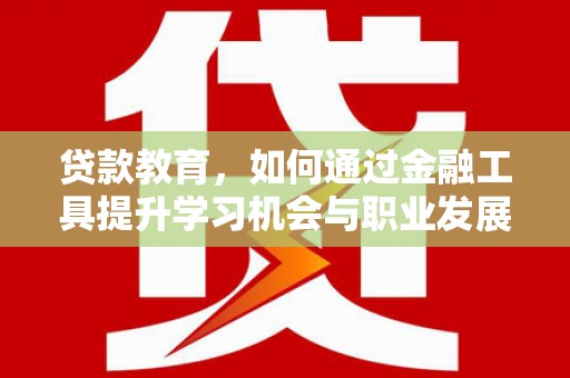 汉台贷款教育，如何通过金融工具提升学习机会与职业发展