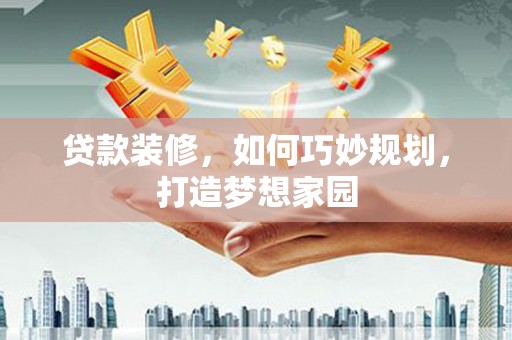 汉台贷款装修，如何巧妙规划，打造梦想家园