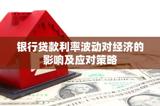 汉台银行贷款利率波动对经济的影响及应对策略