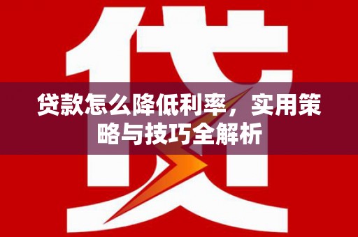 汉台贷款怎么降低利率，实用策略与技巧全解析