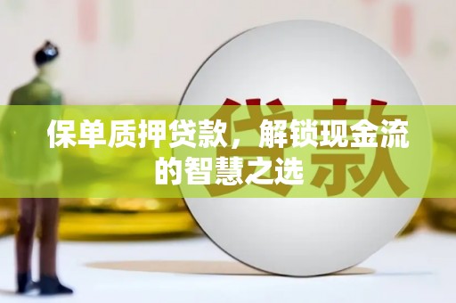 汉台保单质押贷款，解锁现金流的智慧之选