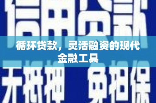 汉台循环贷款，灵活融资的现代金融工具