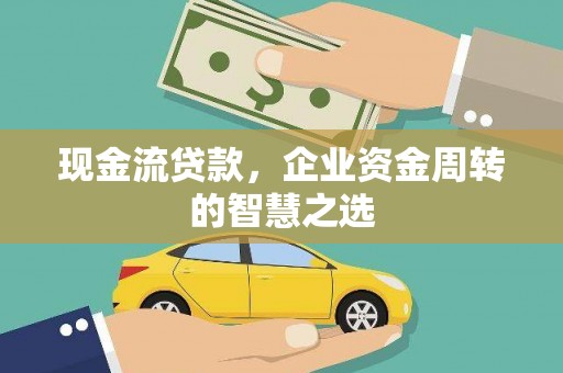 汉台现金流贷款，企业资金周转的智慧之选