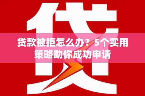 汉台贷款被拒怎么办？5个实用策略助你成功申请