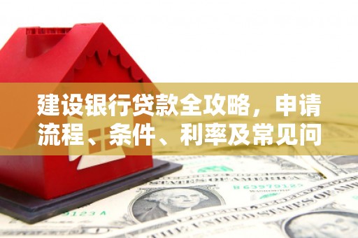 汉台建设银行贷款全攻略，申请流程、条件、利率及常见问题解答