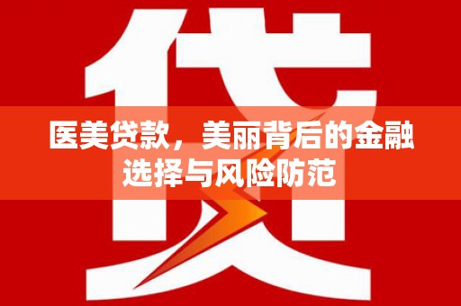 汉台医美贷款，美丽背后的金融选择与风险防范