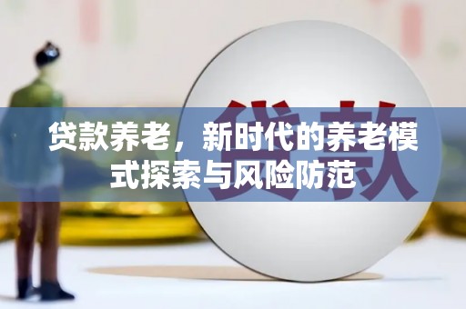 汉台贷款养老，新时代的养老模式探索与风险防范