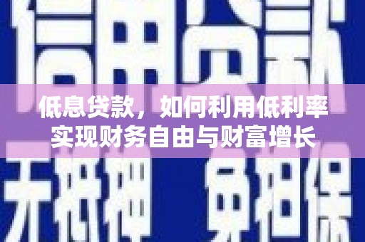汉台低息贷款，如何利用低利率实现财务自由与财富增长