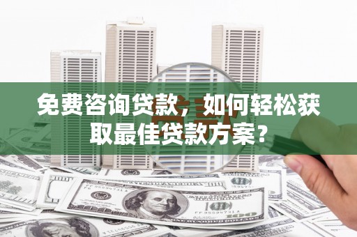 汉台免费咨询贷款，如何轻松获取最佳贷款方案？